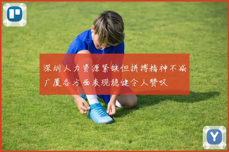 深圳人力资源紧缺但拼搏精神不减广厦各方面表现稳健令人赞叹