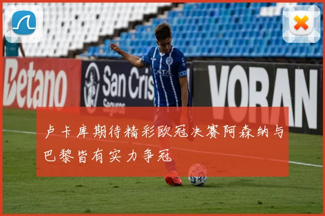 卢卡库期待精彩欧冠决赛阿森纳与巴黎皆有实力争冠